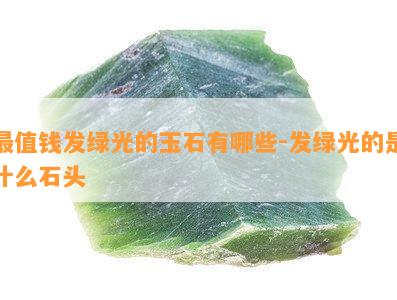 最值钱发绿光的玉石有哪些-发绿光的是什么石头