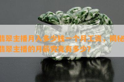 翡翠主播月入多少钱一个月工资，揭秘：翡翠主播的月薪究竟有多少？