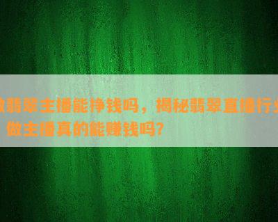 做翡翠主播能挣钱吗，揭秘翡翠直播行业：做主播真的能赚钱吗？