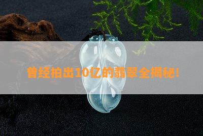 曾经拍出10亿的翡翠全揭秘！