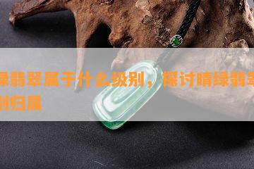 晴绿翡翠属于什么级别，探讨晴绿翡翠的级别归属