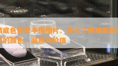 晴底色翡翠手镯图片：深入了解晴底色翡翠的颜色、品质与价值