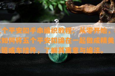 五个平安扣手串编织教程：从零开始，教你如何将五个平安扣编在一起做成精美的手链或车挂件，了解其寓意与编法。