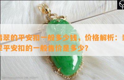 翡翠的平安扣一般多少钱，价格解析：翡翠平安扣的一般售价是多少？