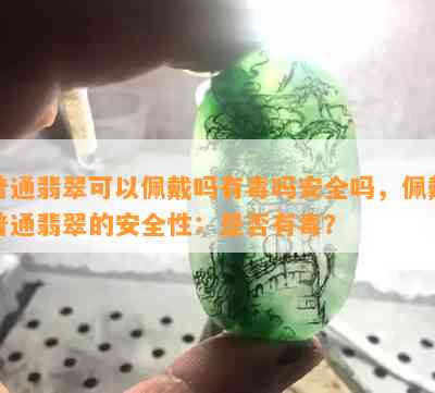 普通翡翠可以佩戴吗有吗安全吗，佩戴普通翡翠的安全性：是否有？