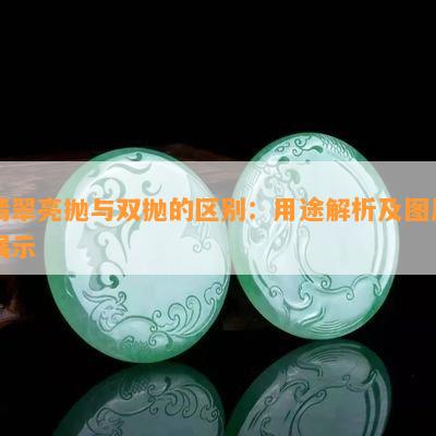 翡翠亮抛与双抛的区别：用途解析及图片展示