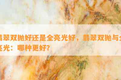 翡翠双抛好还是全亮光好，翡翠双抛与全亮光：哪种更好？