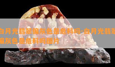 白月光翡翠偏灰色是危料吗-白月光翡翠偏灰色是危料吗图片