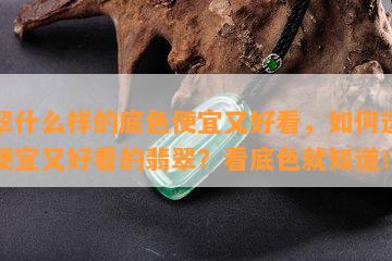 翡翠什么样的底色便宜又好看，如何选择既便宜又好看的翡翠？看底色就知道！