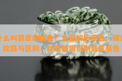 什么叫翡翠的底色？全面解析底色、颜色、纹路与区别，以及如何识别翡翠底色