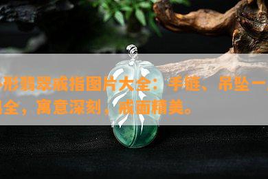 心形翡翠戒指图片大全：手链、吊坠一应俱全，寓意深刻，戒面精美。