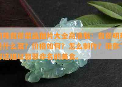 明珠翡翠菜品图片大全高清版：翡翠明珠是什么菜？价格如何？怎么制作？带你了解这道以翡翠命名的美食。