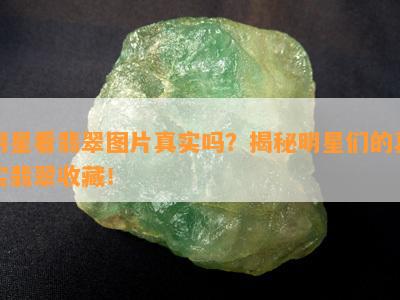 明星看翡翠图片真实吗？揭秘明星们的真实翡翠收藏！