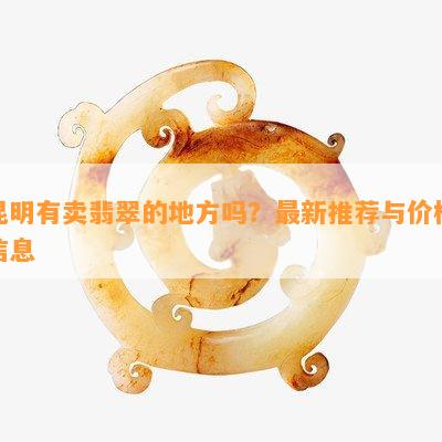 昆明有卖翡翠的地方吗？最新推荐与价格信息