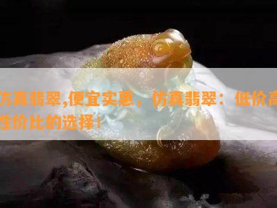 仿真翡翠,便宜实惠，仿真翡翠：低价高性价比的选择！