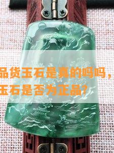 直播间成品货玉石是真的吗吗，揭秘直播间售卖的玉石是否为正品？