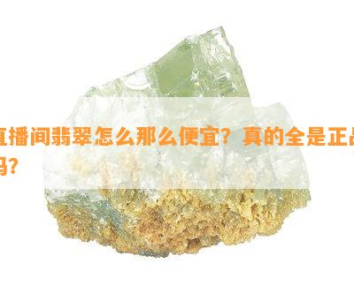 直播间翡翠怎么那么便宜？真的全是正品吗？