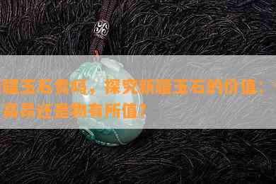 新疆玉石贵吗，探究新疆玉石的价值：价格高昂还是物有所值？