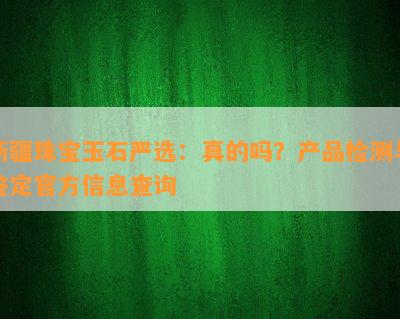 新疆珠宝玉石严选：真的吗？产品检测与鉴定官方信息查询