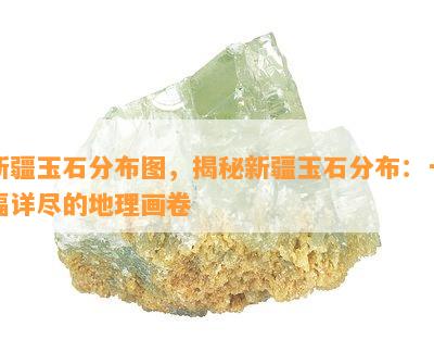 新疆玉石分布图，揭秘新疆玉石分布：一幅详尽的地理画卷