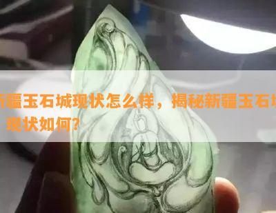 新疆玉石城现状怎么样，揭秘新疆玉石城：现状如何？