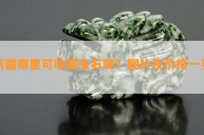 新疆哪里可收藏玉石呢？图片及价格一览！