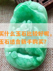 新手应该买什么玉石比较好呢，初学者必看：哪些玉石适合新手购买？