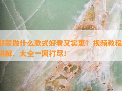 翡翠做什么款式好看又实惠？视频教程、讲解、大全一网打尽！