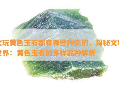 文玩黄色玉石都有哪些种类的，探秘文玩世界：黄色玉石的多样品种解析