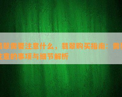 翡翠需要注意什么，翡翠购买指南：需要注意的事项与细节解析