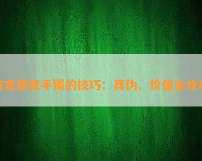 鉴定翡翠手镯的技巧：真伪、价值全攻略