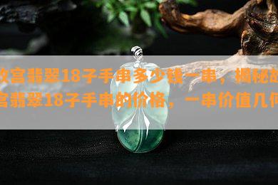 故宫翡翠18子手串多少钱一串，揭秘故宫翡翠18子手串的价格，一串价值几何？