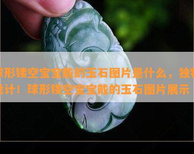 球形镂空宝宝戴的玉石图片是什么，独特设计！球形镂空宝宝戴的玉石图片展示