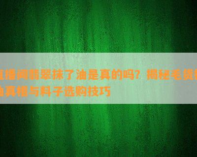 直播间翡翠抹了油是真的吗？揭秘毛货抹油真相与料子选购技巧