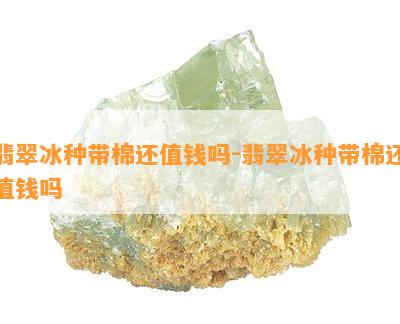 翡翠冰种带棉还值钱吗-翡翠冰种带棉还值钱吗