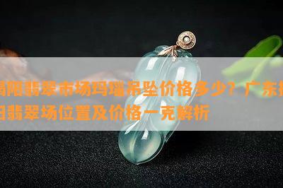 揭阳翡翠市场玛瑙吊坠价格多少？广东揭阳翡翠场位置及价格一克解析