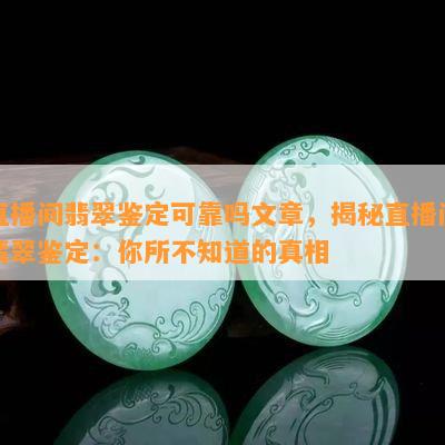 直播间翡翠鉴定可靠吗文章，揭秘直播间翡翠鉴定：你所不知道的真相