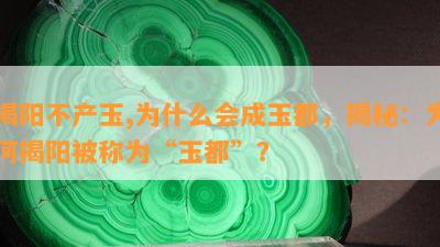 揭阳不产玉,为什么会成玉都，揭秘：为何揭阳被称为“玉都”？