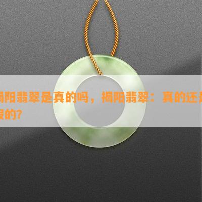 揭阳翡翠是真的吗，揭阳翡翠：真的还是假的？