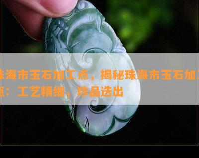 珠海市玉石加工点，揭秘珠海市玉石加工点：工艺精细，珍品迭出