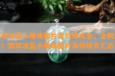 翡翠冰蓝小桶珠图片及价格大全，全网最全！翡翠冰蓝小桶珠图片及价格大汇总