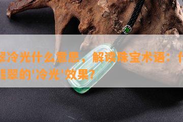 翡翠冷光什么意思，解读珠宝术语：什么是翡翠的'冷光'效果？