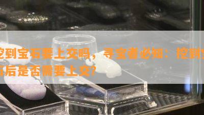 挖到宝石要上交吗，寻宝者必知：挖到宝石后是否需要上交？