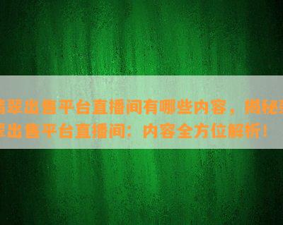 翡翠出售平台直播间有哪些内容，揭秘翡翠出售平台直播间：内容全方位解析！