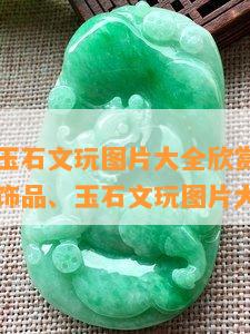 珠宝饰品玉石文玩图片大全欣赏，璀璨夺目！珠宝饰品、玉石文玩图片大全欣赏