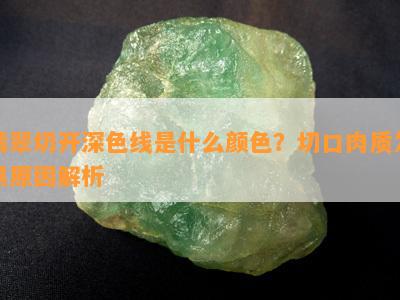 翡翠切开深色线是什么颜色？切口肉质发黑原因解析