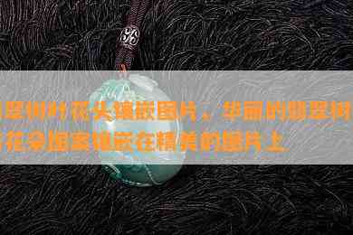 翡翠树叶花头镶嵌图片，华丽的翡翠树叶与花朵图案镶嵌在精美的图片上