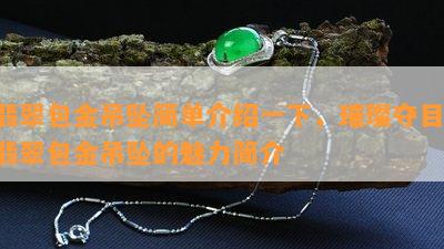 翡翠包金吊坠简单介绍一下，璀璨夺目：翡翠包金吊坠的魅力简介