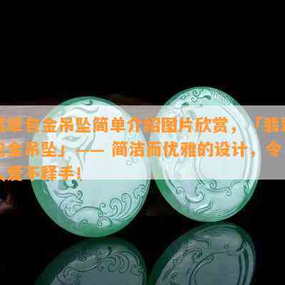 翡翠包金吊坠简单介绍图片欣赏，「翡翠包金吊坠」—— 简洁而优雅的设计，令人爱不释手！