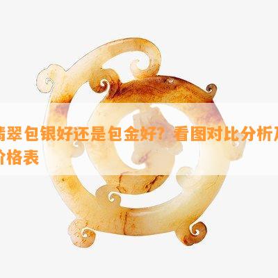 翡翠包银好还是包金好？看图对比分析及价格表